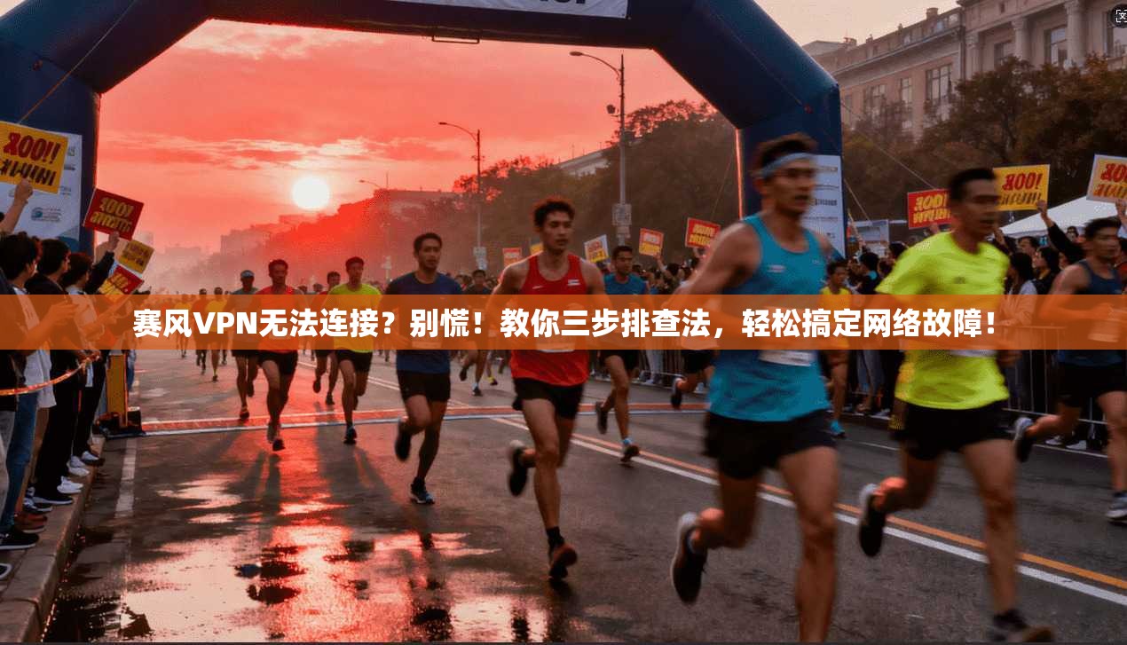 赛风VPN无法连接？别慌！教你三步排查法，轻松搞定网络故障！