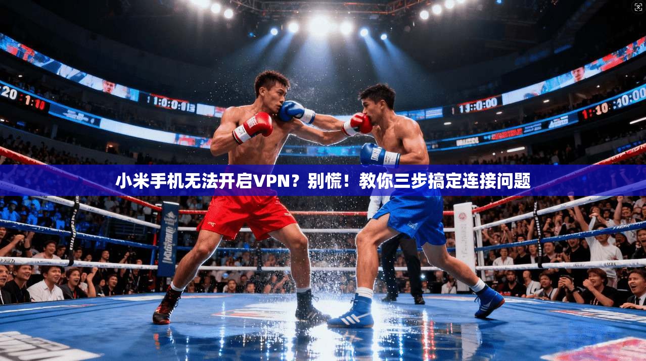 小米手机无法开启VPN？别慌！教你三步搞定连接问题