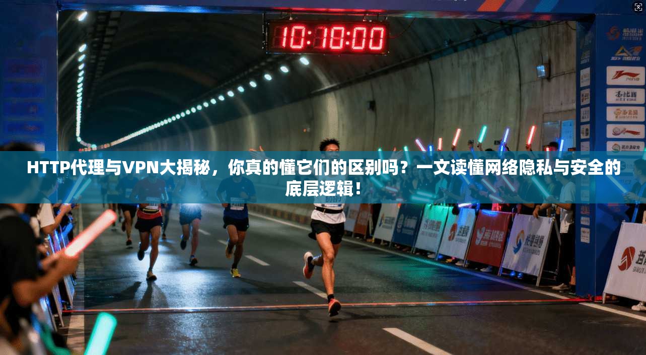 HTTP代理与VPN大揭秘，你真的懂它们的区别吗？一文读懂网络隐私与安全的底层逻辑！