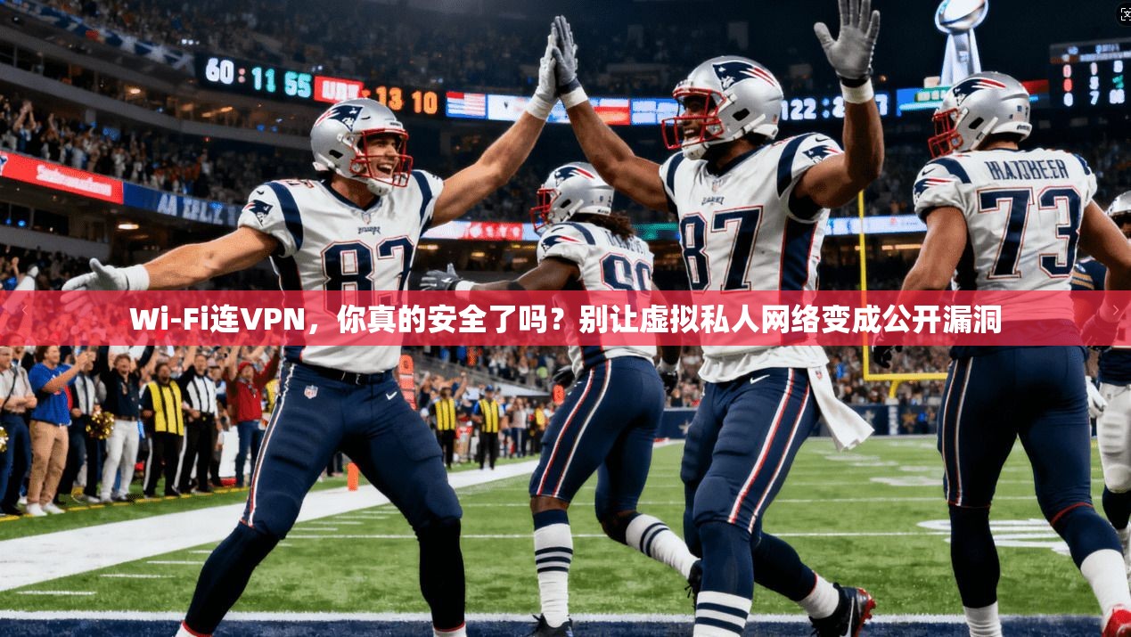 Wi-Fi连VPN,你真的安全了吗?别让虚拟私人网络变成公开漏洞