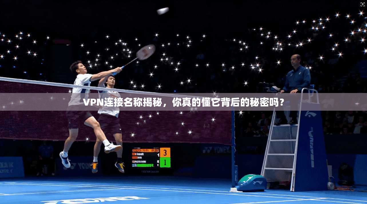 VPN连接名称揭秘，你真的懂它背后的秘密吗？