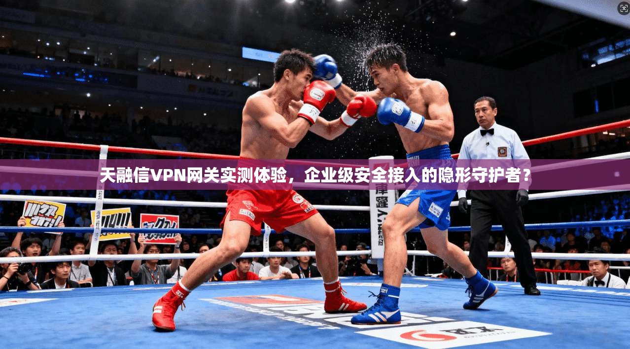 天融信VPN网关实测体验，企业级安全接入的隐形守护者？
