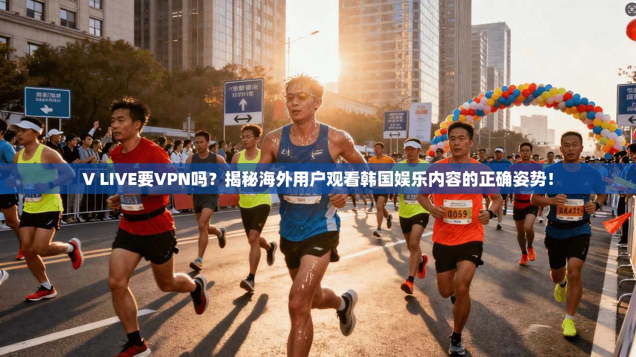 V LIVE要VPN吗？揭秘海外用户观看韩国娱乐内容的正确姿势！