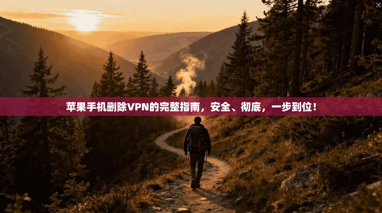 苹果手机删除VPN的完整指南，安全、彻底，一步到位！