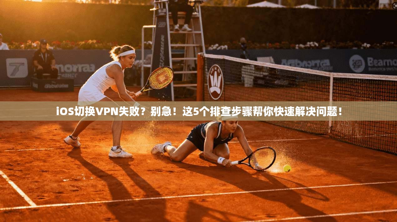 iOS切换VPN失败？别急！这5个排查步骤帮你快速解决问题！