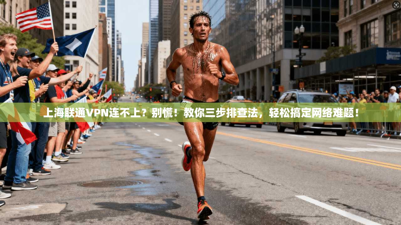 上海联通VPN连不上？别慌！教你三步排查法，轻松搞定网络难题！