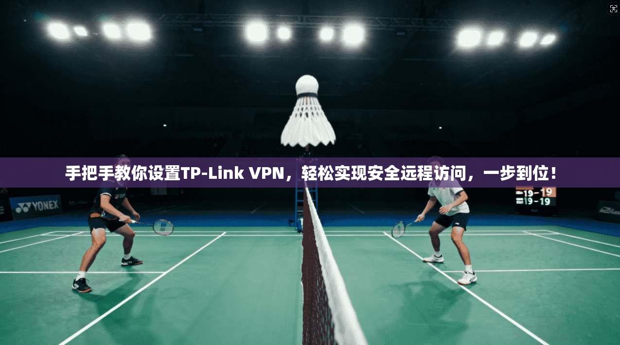 手把手教你设置TP-Link VPN,轻松实现安全远程访问,一步到位!