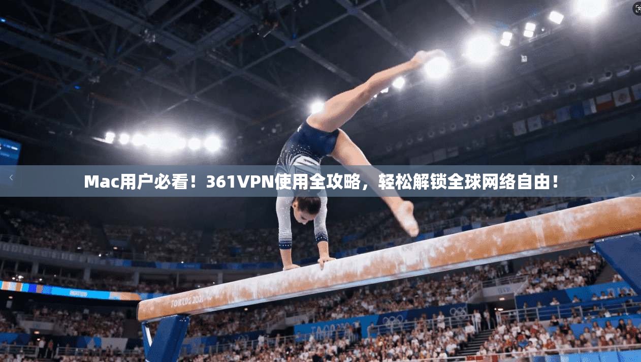 Mac用户必看！361VPN使用全攻略，轻松解锁全球网络自由！