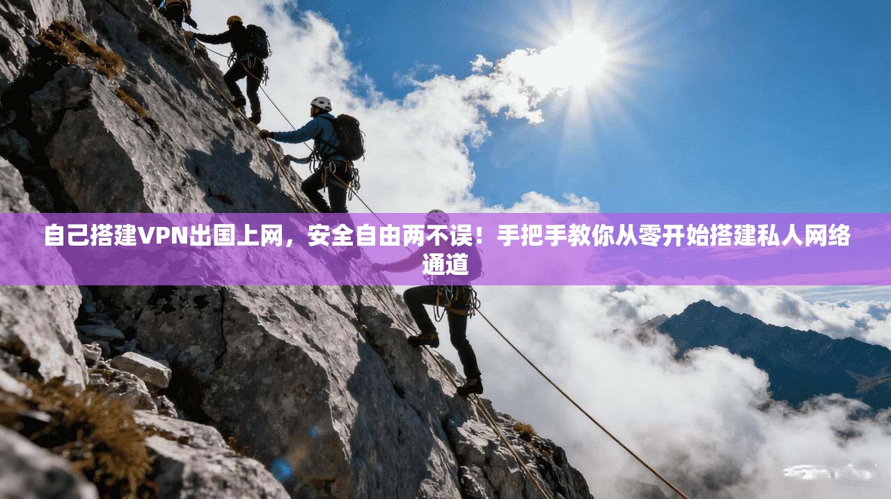自己搭建VPN出国上网，安全自由两不误！手把手教你从零开始搭建私人网络通道