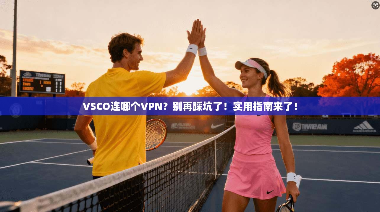 VSCO连哪个VPN？别再踩坑了！实用指南来了！