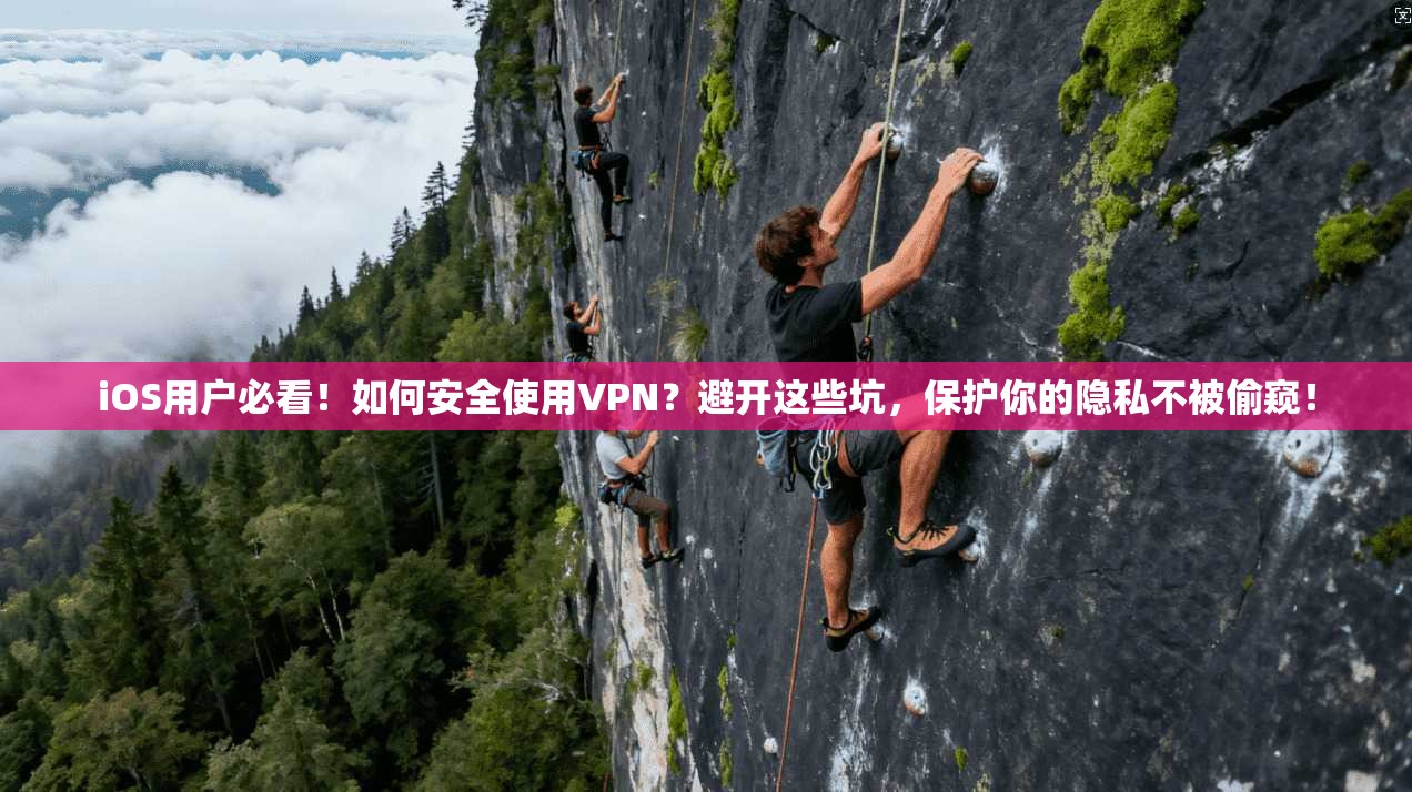 iOS用户必看！如何安全使用VPN？避开这些坑，保护你的隐私不被偷窥！