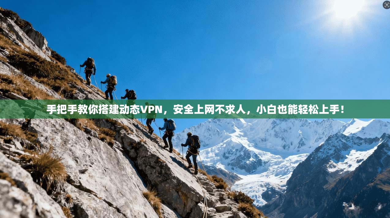 手把手教你搭建动态VPN，安全上网不求人，小白也能轻松上手！