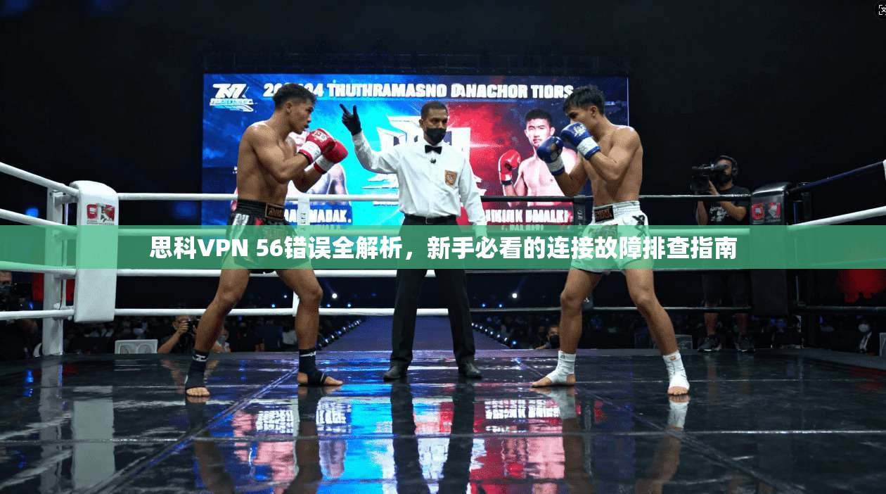 思科VPN 56错误全解析，新手必看的连接故障排查指南
