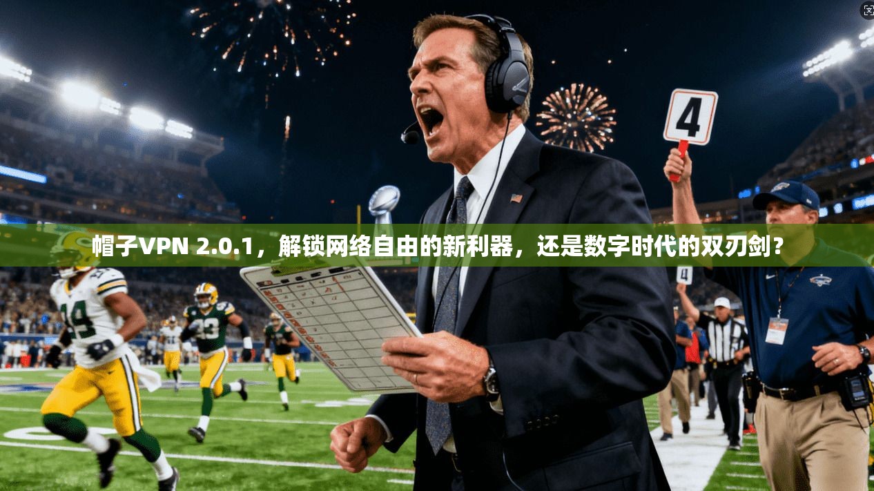 帽子VPN 2.0.1，解锁网络自由的新利器，还是数字时代的双刃剑？