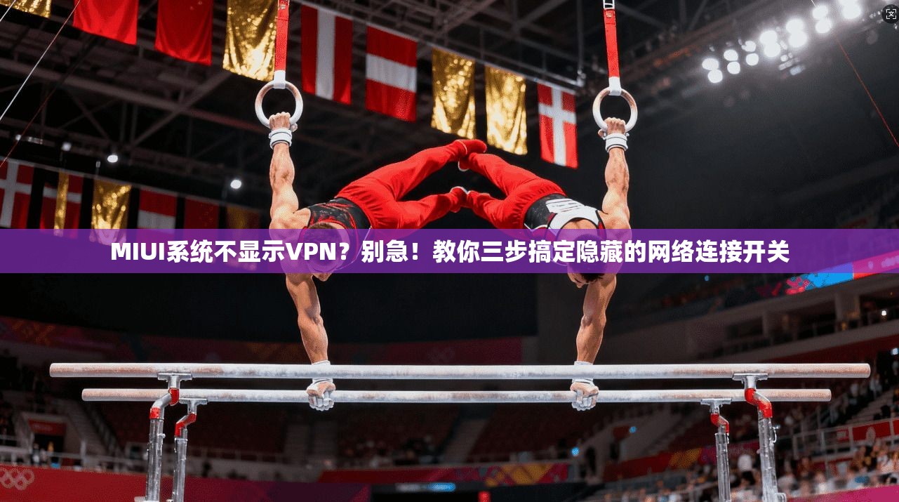 MIUI系统不显示VPN?别急!教你三步搞定隐藏的网络连接开关