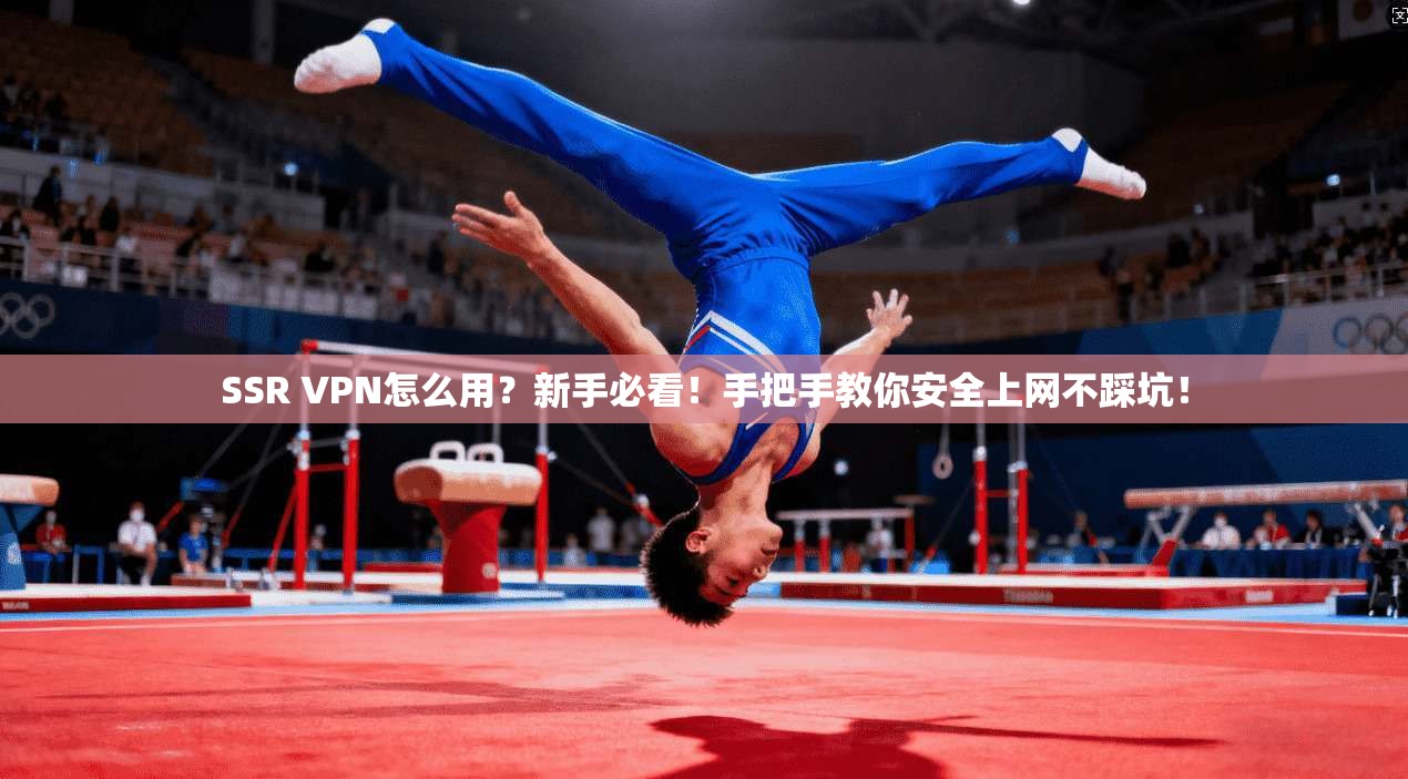 SSR VPN怎么用？新手必看！手把手教你安全上网不踩坑！