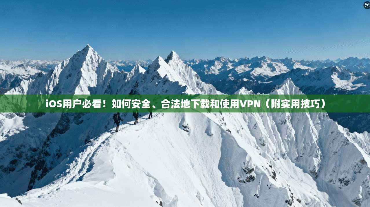 iOS用户必看！如何安全、合法地下载和使用VPN（附实用技巧）