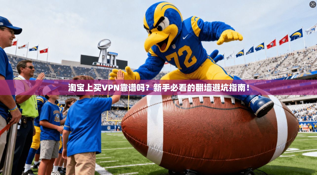 淘宝上买VPN靠谱吗？新手必看的翻墙避坑指南！