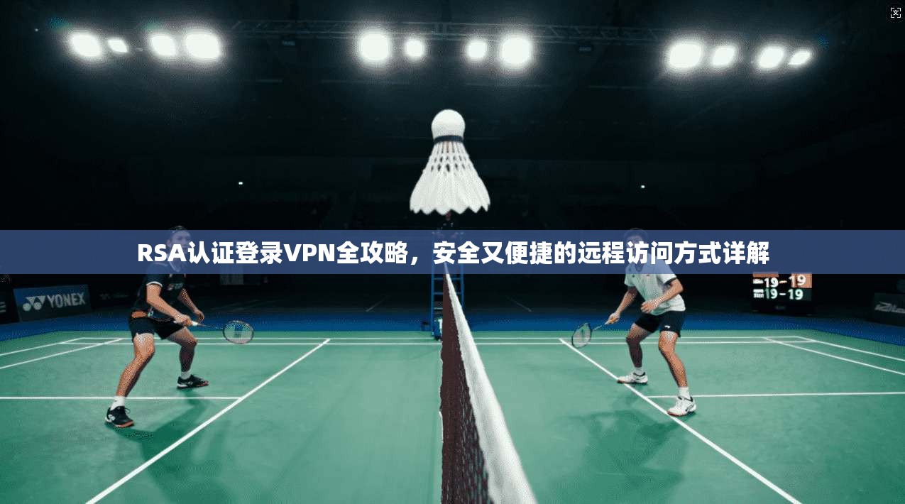 RSA认证登录VPN全攻略，安全又便捷的远程访问方式详解