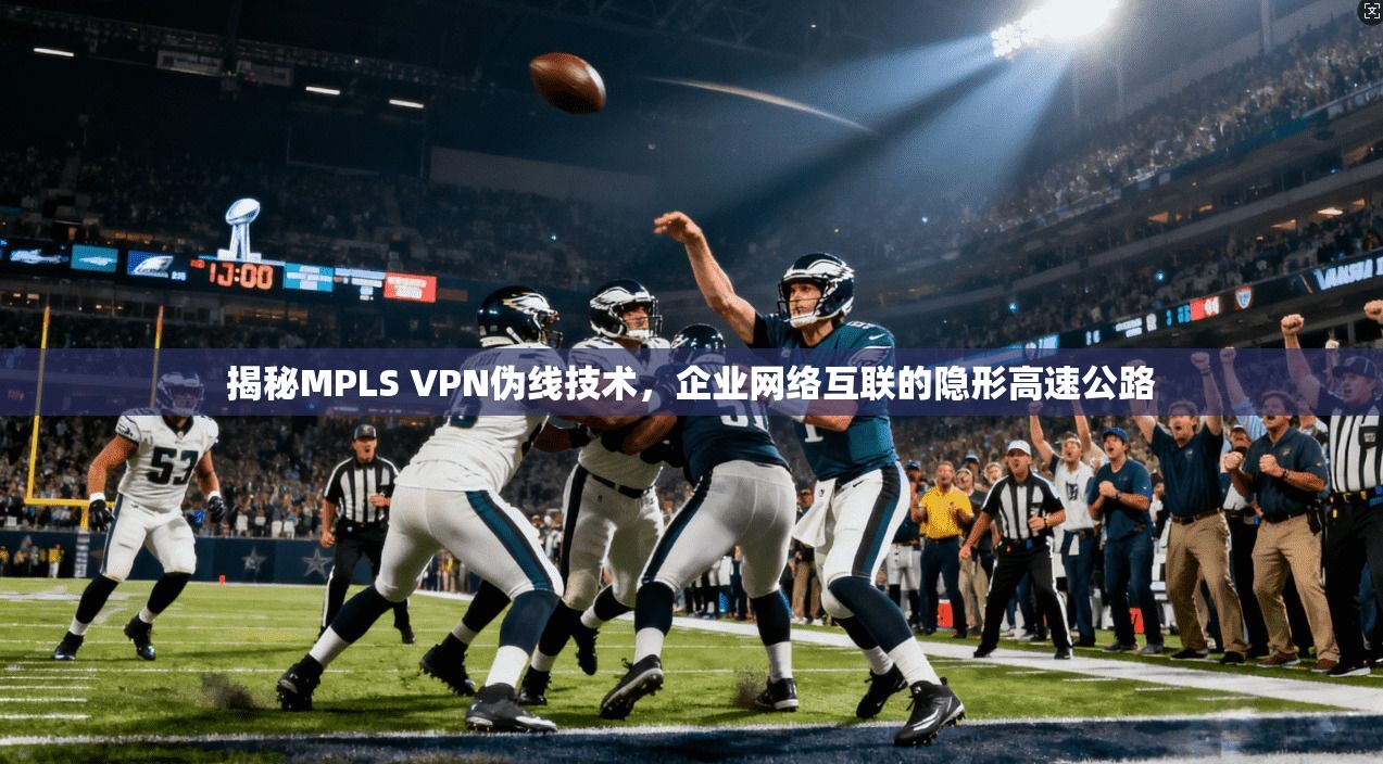 揭秘MPLS VPN伪线技术,企业网络互联的隐形高速公路