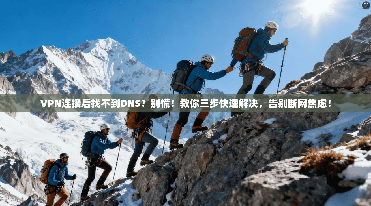 VPN连接后找不到DNS?别慌!教你三步快速解决,告别断网焦虑!