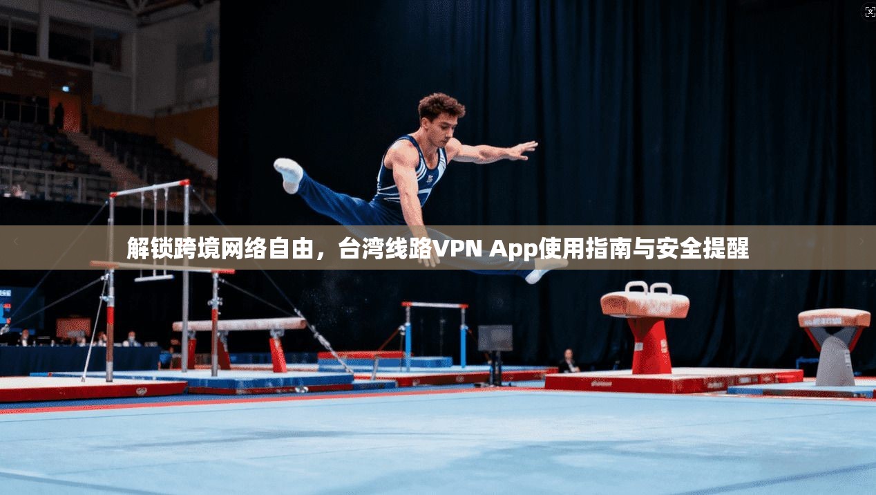 解锁跨境网络自由，台湾线路VPN App使用指南与安全提醒