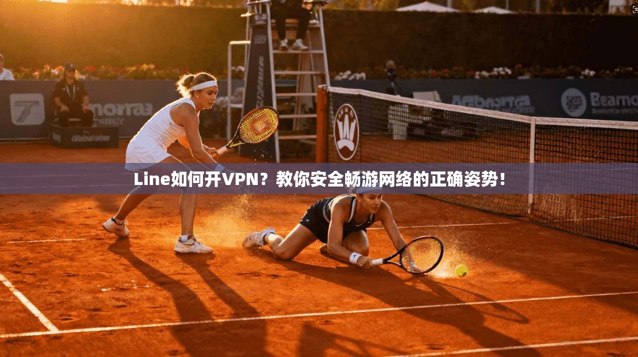 Line如何开VPN？教你安全畅游网络的正确姿势！