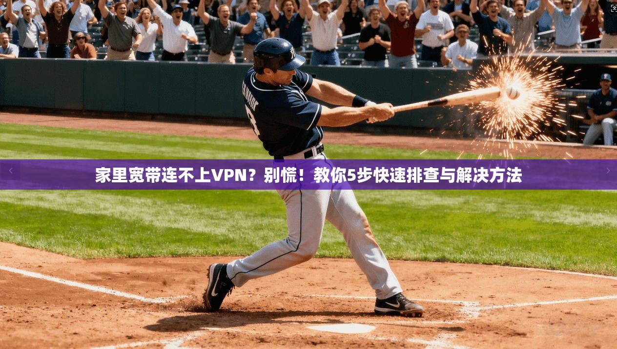 家里宽带连不上VPN？别慌！教你5步快速排查与解决方法