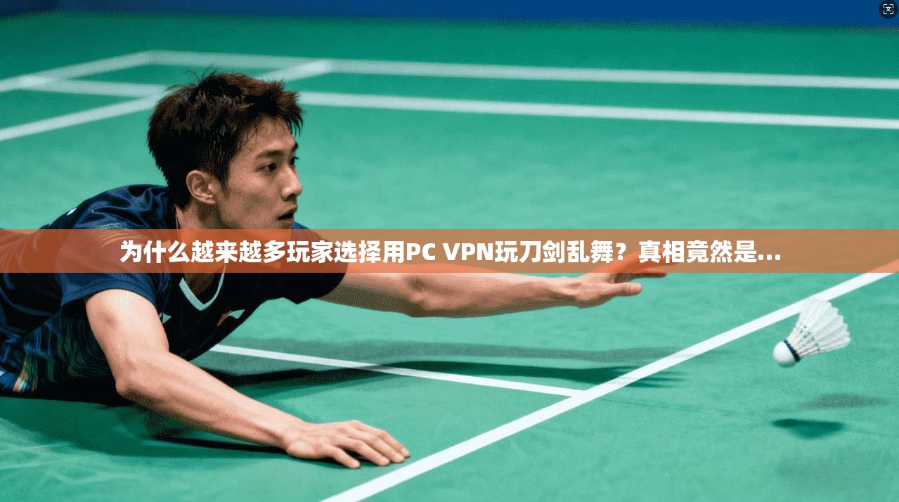 为什么越来越多玩家选择用PC VPN玩刀剑乱舞?真相竟然是…