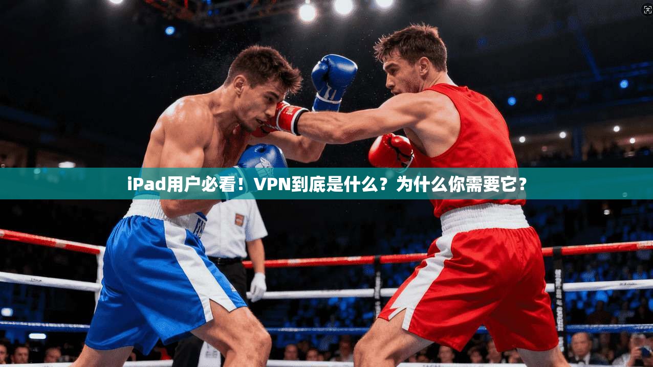 iPad用户必看！VPN到底是什么？为什么你需要它？