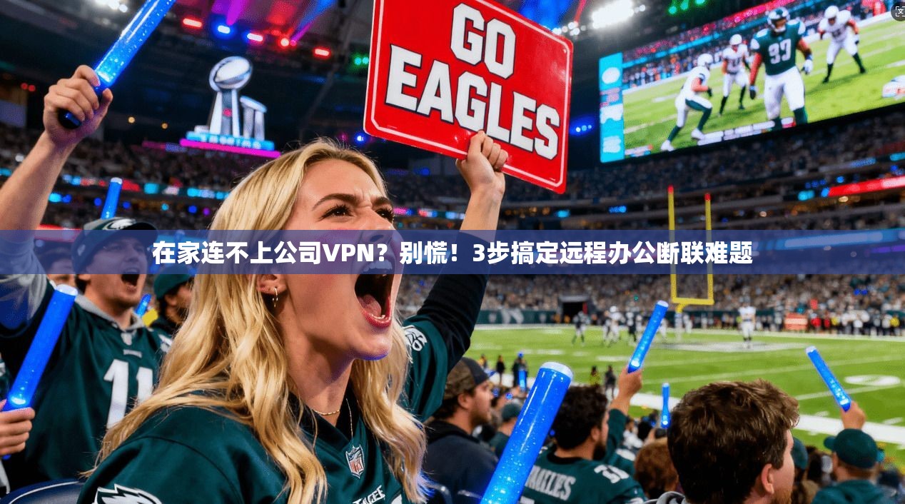 在家连不上公司VPN？别慌！3步搞定远程办公断联难题