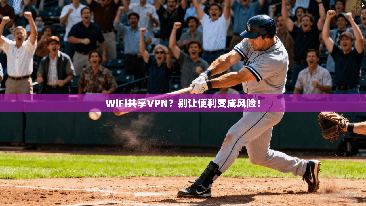 WiFi共享VPN？别让便利变成风险！