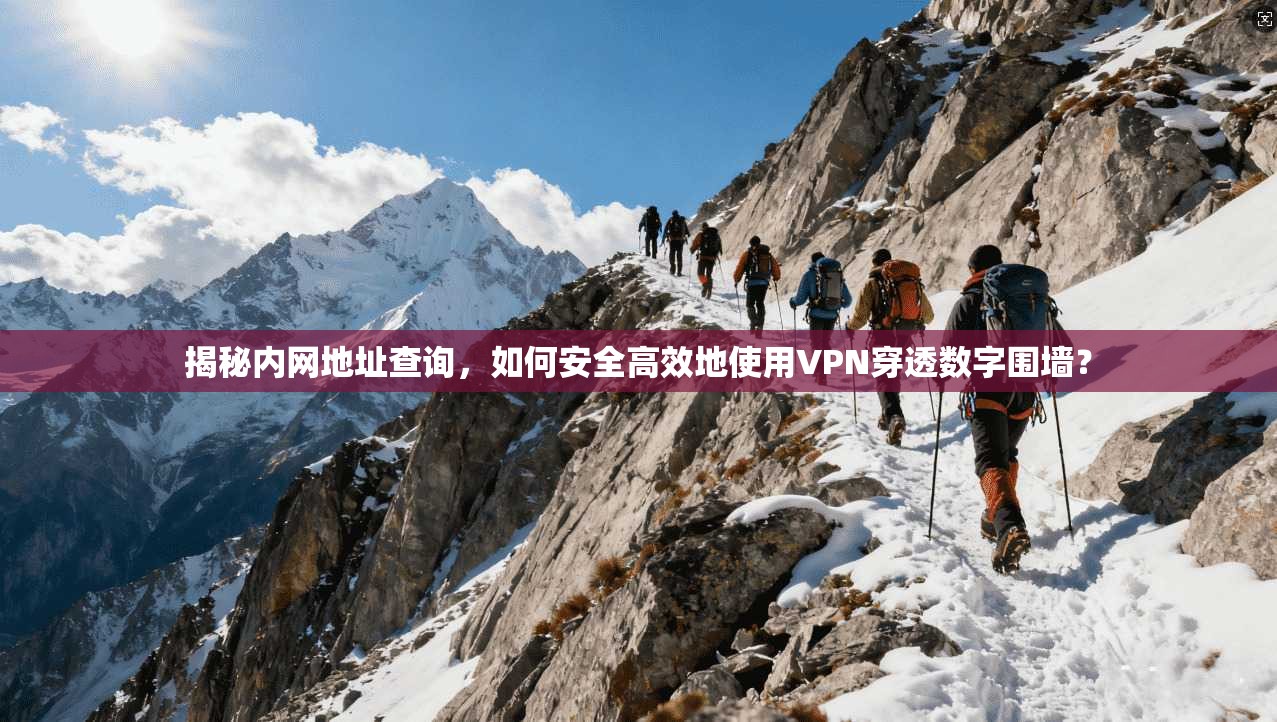 揭秘内网地址查询，如何安全高效地使用VPN穿透数字围墙？