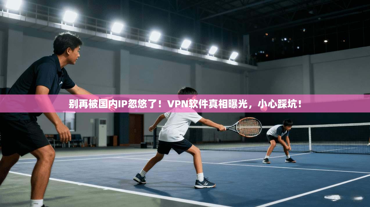 别再被国内IP忽悠了！VPN软件真相曝光，小心踩坑！