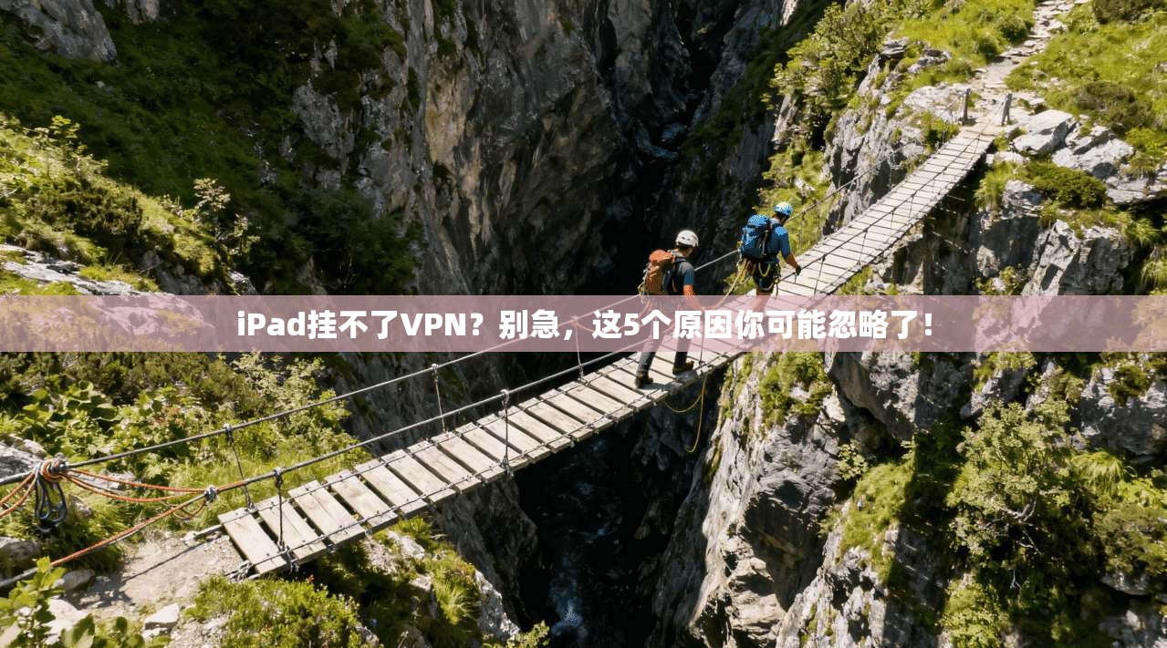iPad挂不了VPN？别急，这5个原因你可能忽略了！