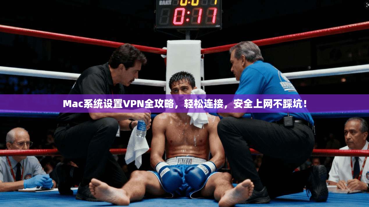 Mac系统设置VPN全攻略，轻松连接，安全上网不踩坑！