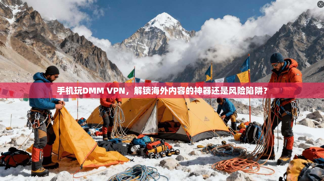 手机玩DMM VPN，解锁海外内容的神器还是风险陷阱？