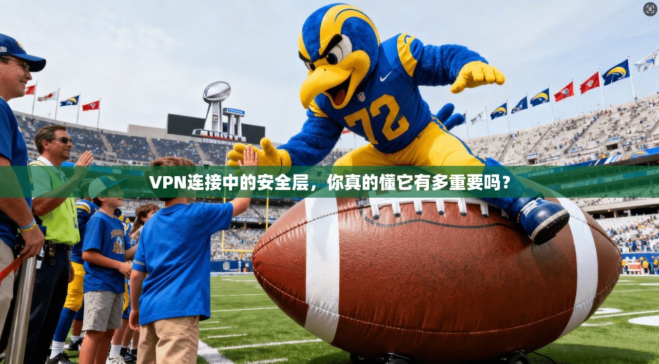 VPN连接中的安全层，你真的懂它有多重要吗？