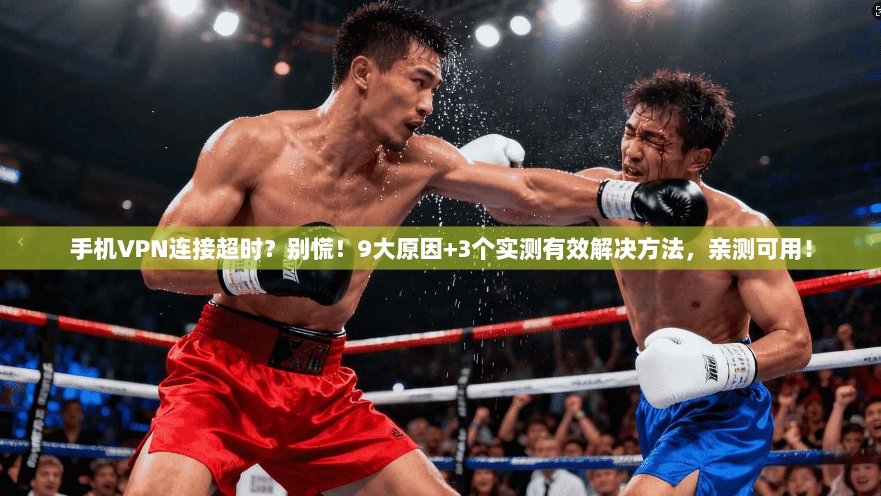手机VPN连接超时？别慌！9大原因+3个实测有效解决方法，亲测可用！