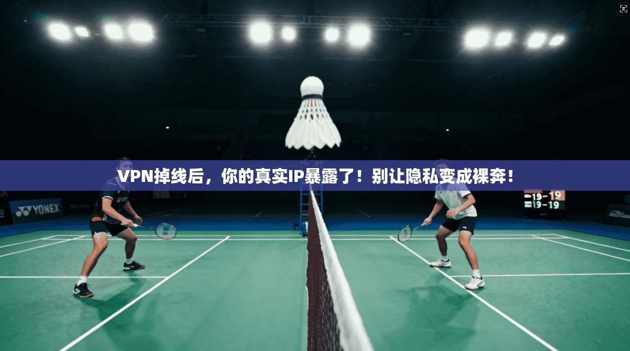 VPN掉线后，你的真实IP暴露了！别让隐私变成裸奔！