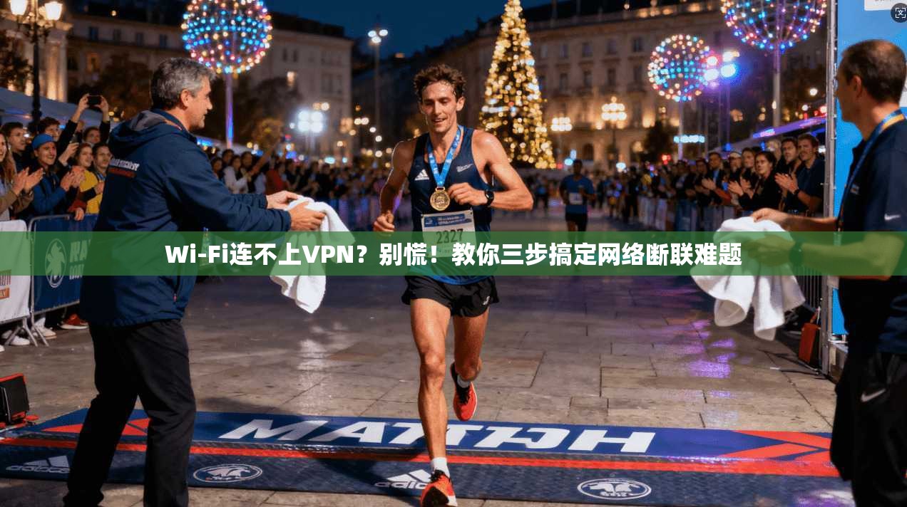Wi-Fi连不上VPN？别慌！教你三步搞定网络断联难题
