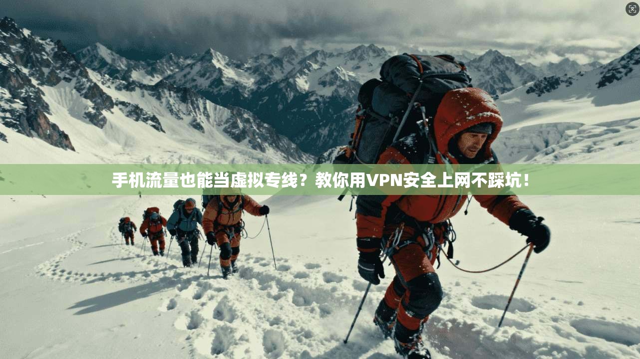 手机流量也能当虚拟专线？教你用VPN安全上网不踩坑！