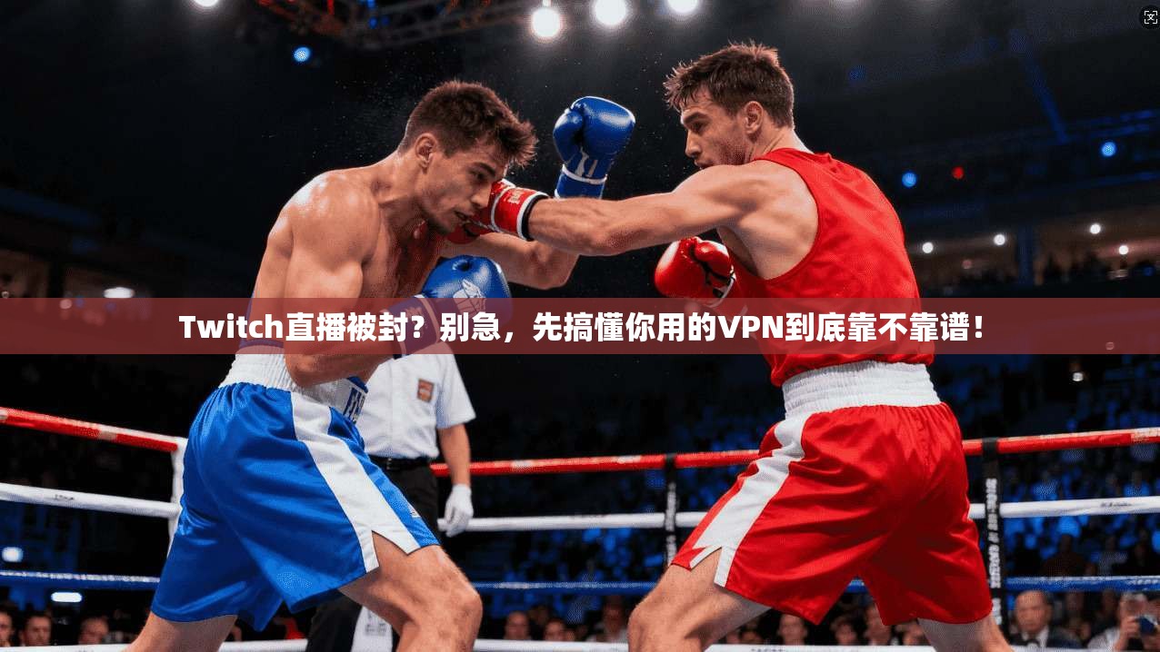 Twitch直播被封？别急，先搞懂你用的VPN到底靠不靠谱！