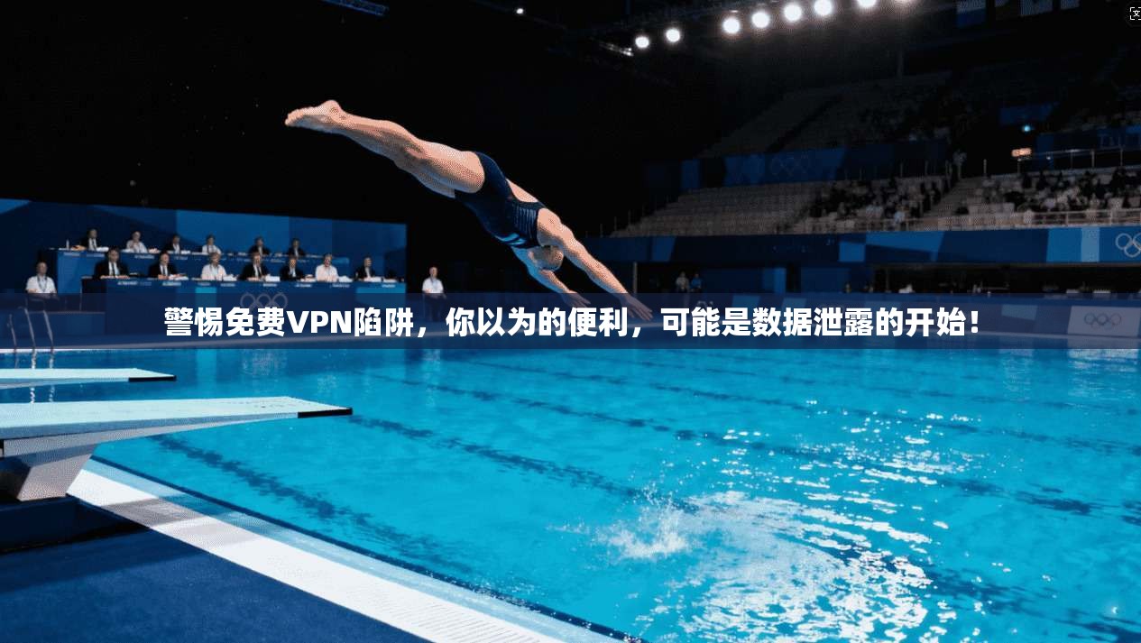 警惕免费VPN陷阱，你以为的便利，可能是数据泄露的开始！