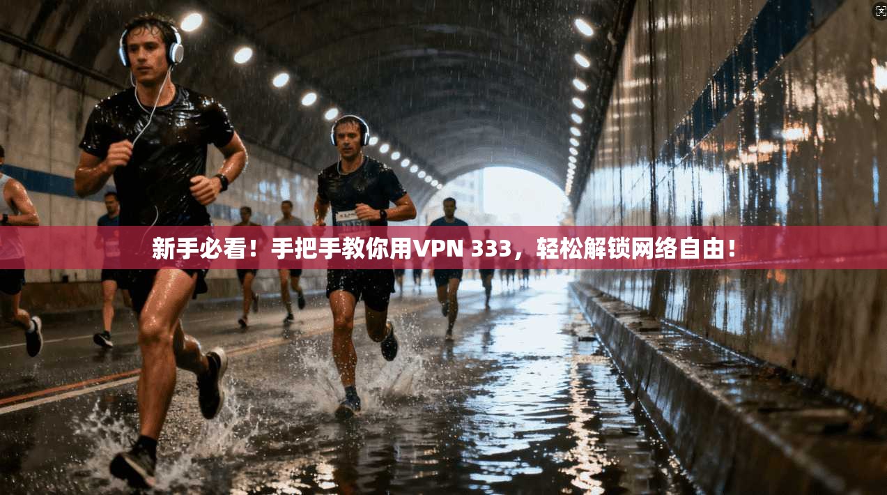 新手必看！手把手教你用VPN 333，轻松解锁网络自由！