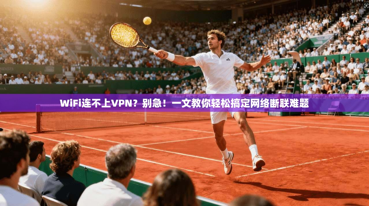 WiFi连不上VPN？别急！一文教你轻松搞定网络断联难题