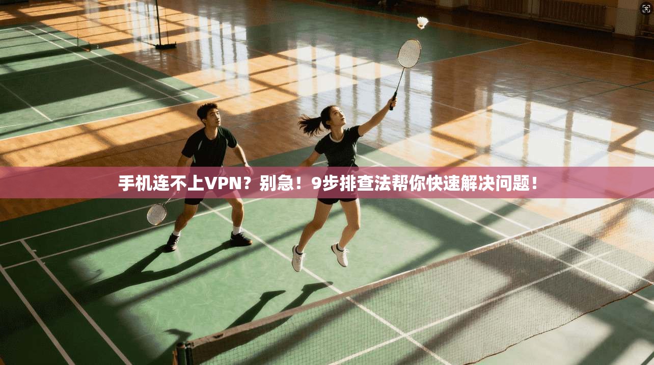 手机连不上VPN？别急！9步排查法帮你快速解决问题！