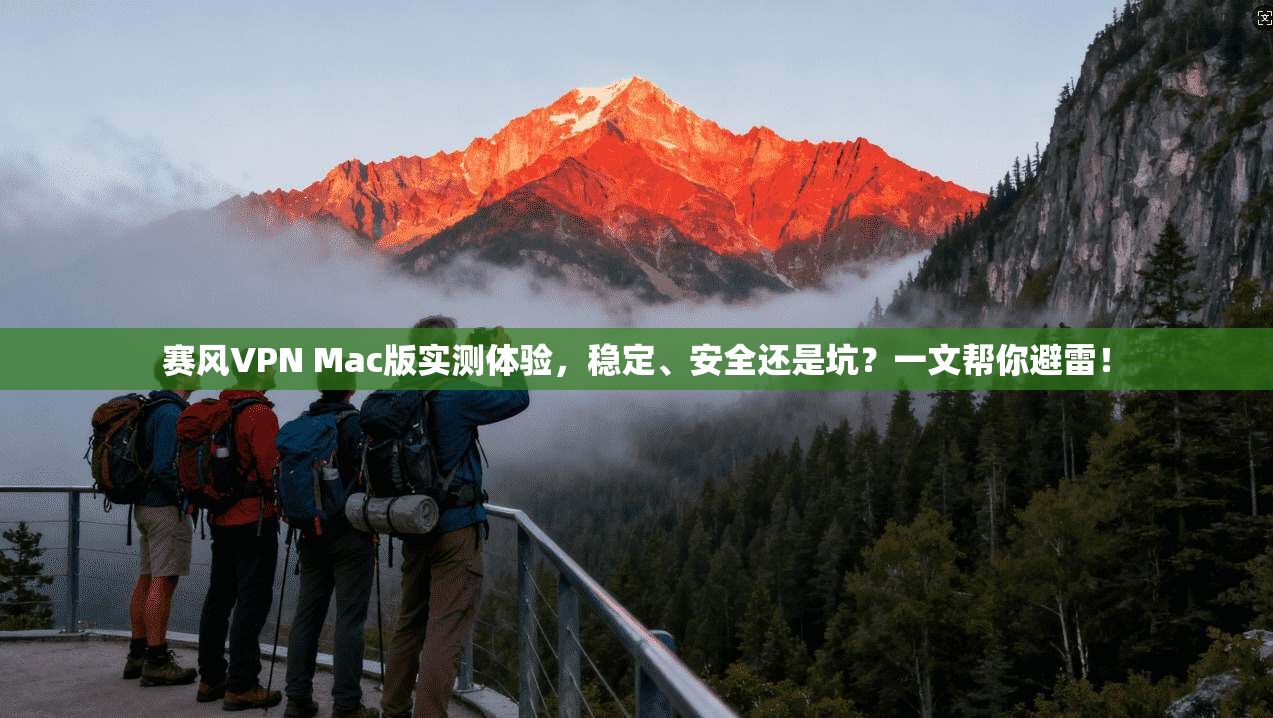 赛风VPN Mac版实测体验，稳定、安全还是坑？一文帮你避雷！