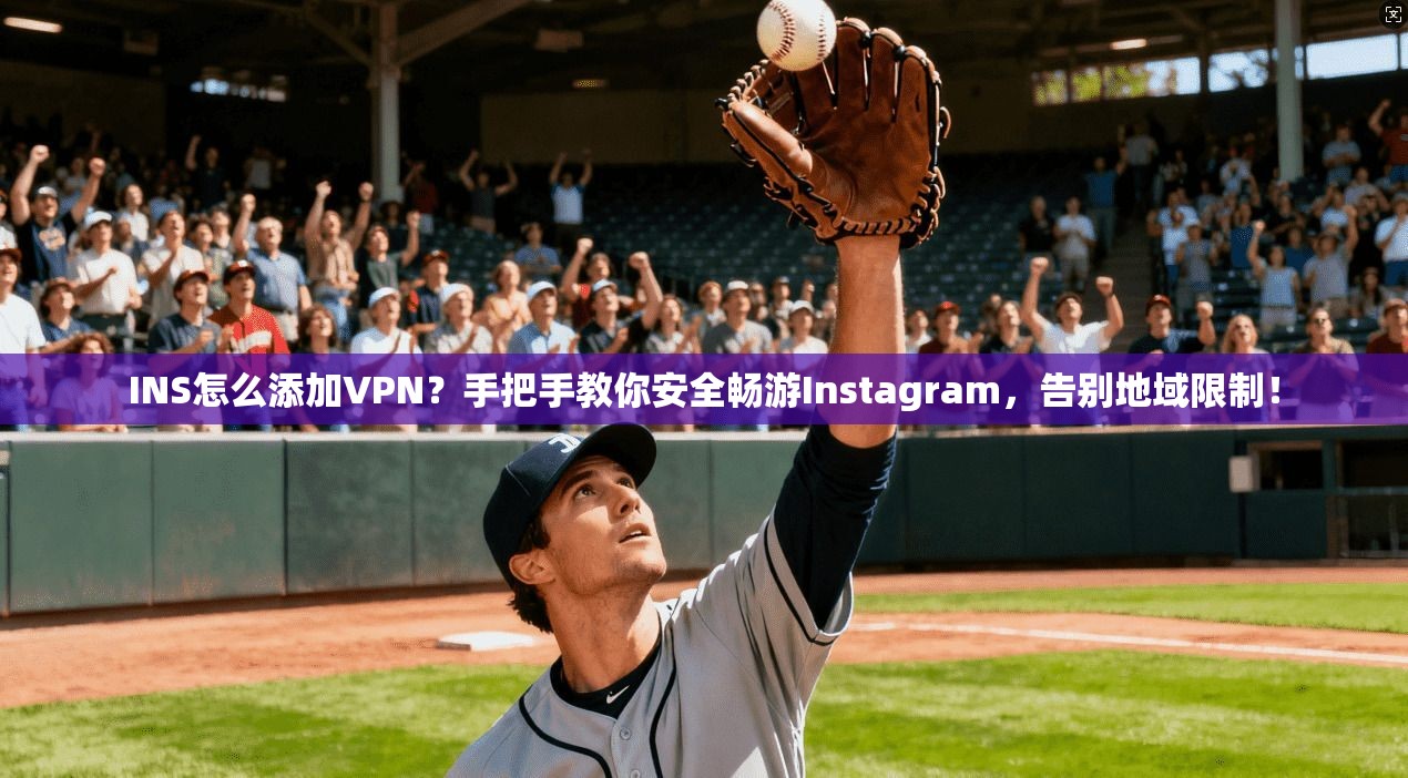 INS怎么添加VPN？手把手教你安全畅游Instagram，告别地域限制！