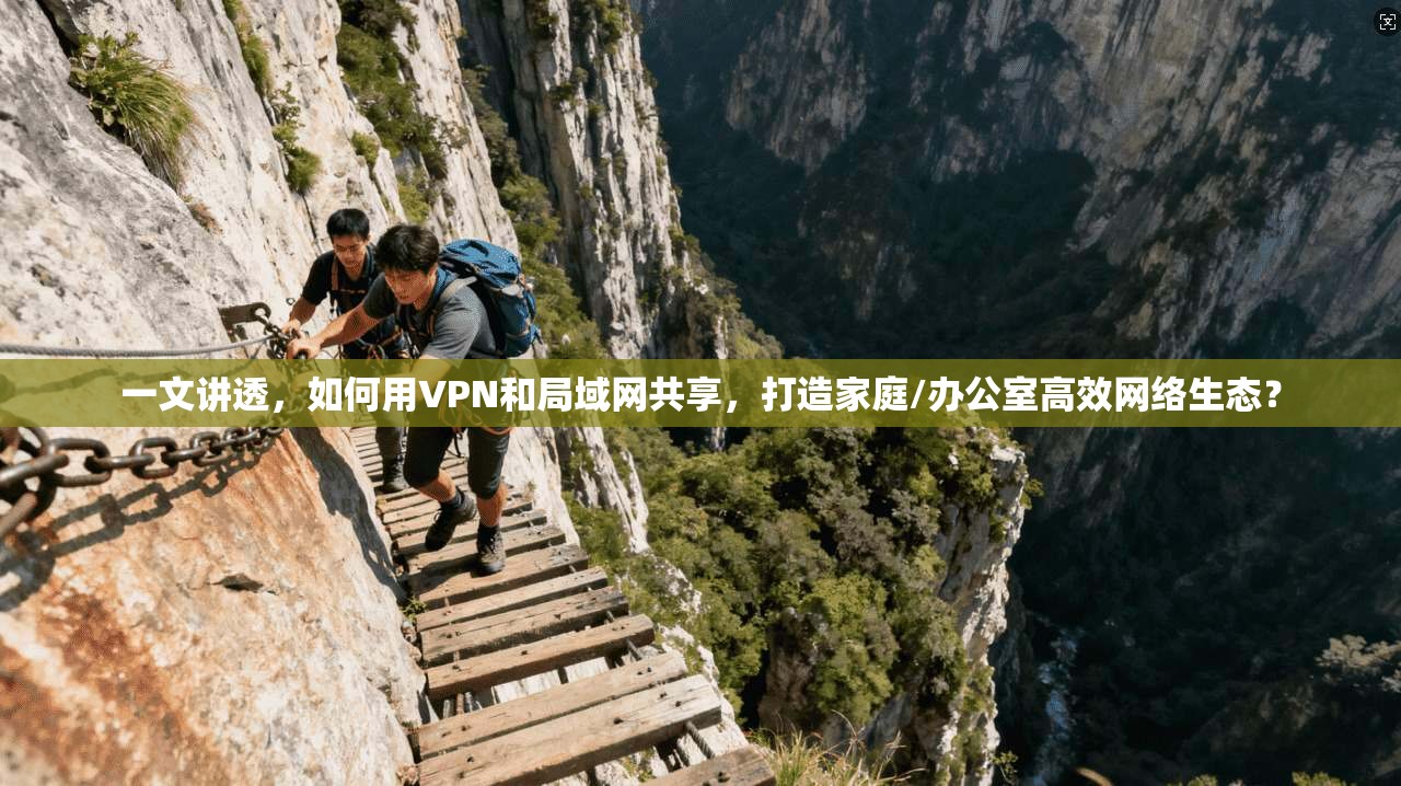 一文讲透，如何用VPN和局域网共享，打造家庭/办公室高效网络生态？